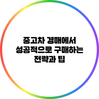 중고차 경매에서 성공적으로 구매하는 전략과 팁