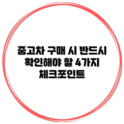 중고차 구매 시 반드시 확인해야 할 4가지 체크포인트