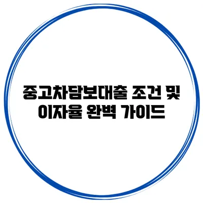 중고차담보대출 조건 및 이자율 완벽 가이드