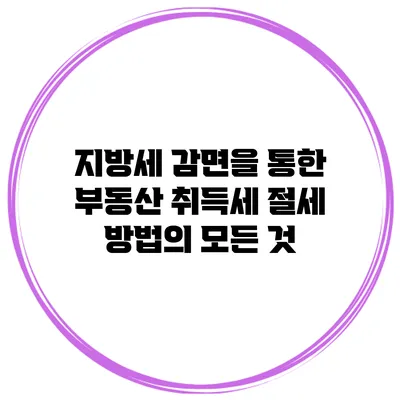 지방세 감면을 통한 부동산 취득세 절세 방법의 모든 것