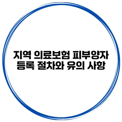 지역 의료보험 피부양자 등록 절차와 유의 사항