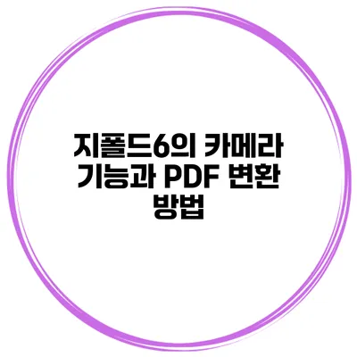 지폴드6의 카메라 기능과 PDF 변환 방법