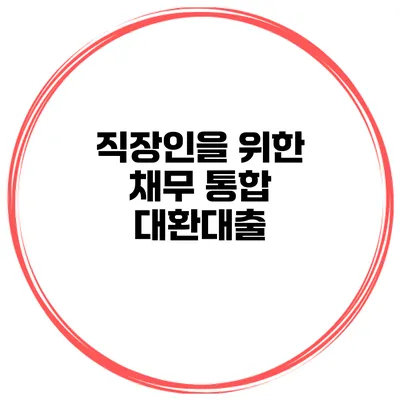 직장인을 위한 채무 통합 대환대출