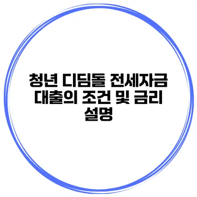 청년 디딤돌 전세자금 대출의 조건 및 금리 설명