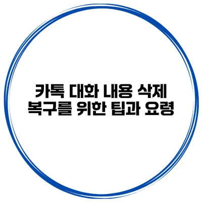 카톡 대화 내용 삭제 복구를 위한 팁과 요령
