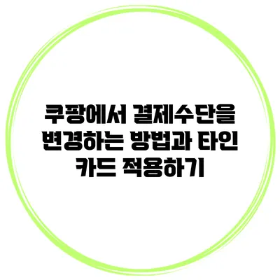 쿠팡에서 결제수단을 변경하는 방법과 타인 카드 적용하기