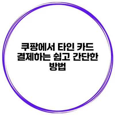 쿠팡에서 타인 카드 결제하는 쉽고 간단한 방법