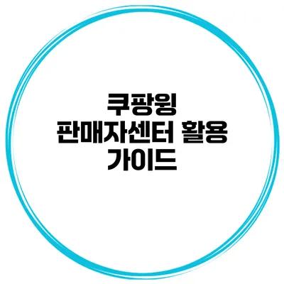 쿠팡윙 판매자센터 활용 가이드