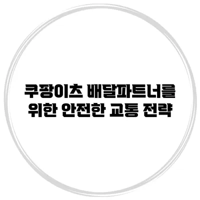 쿠팡이츠 배달파트너를 위한 안전한 교통 전략