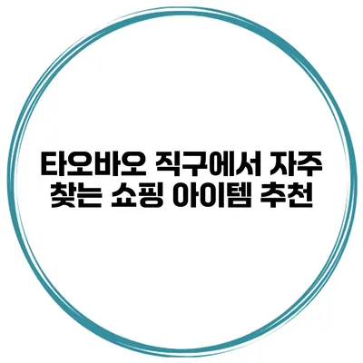 타오바오 직구에서 자주 찾는 쇼핑 아이템 추천