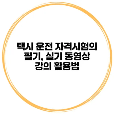 택시 운전 자격시험의 필기, 실기 동영상 강의 활용법