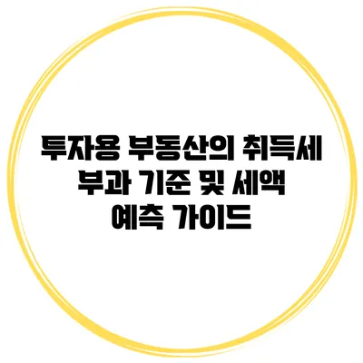 투자용 부동산의 취득세 부과 기준 및 세액 예측 가이드