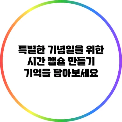 특별한 기념일을 위한 시간 캡슐 만들기: 기억을 담아보세요