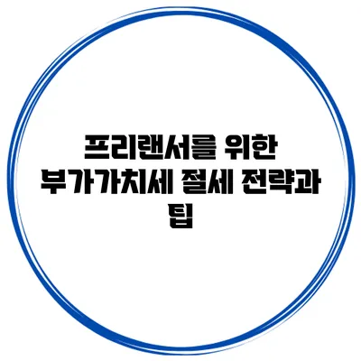 프리랜서를 위한 부가가치세 절세 전략과 팁