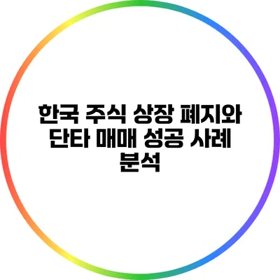 한국 주식 상장 폐지와 단타 매매: 성공 사례 분석