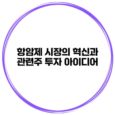 항암제 시장의 혁신과 관련주 투자 아이디어