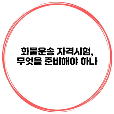 화물운송 자격시험, 무엇을 준비해야 하나?