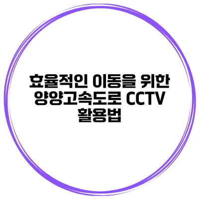 효율적인 이동을 위한 양양고속도로 CCTV 활용법