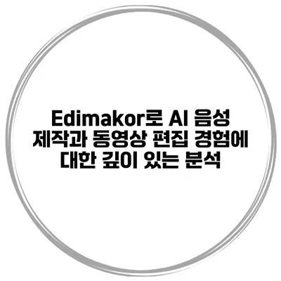 Edimakor로 AI 음성 제작과 동영상 편집 경험에 대한 깊이 있는 분석