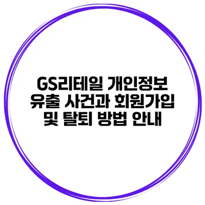 GS리테일 개인정보 유출 사건과 회원가입 및 탈퇴 방법 안내