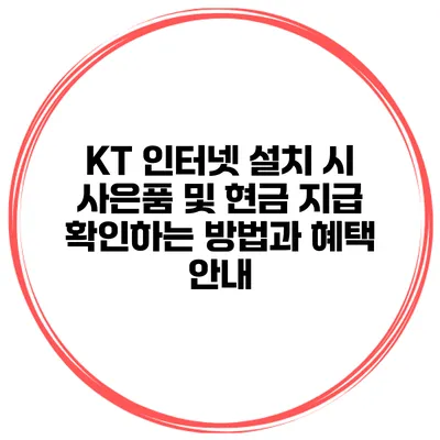 KT 인터넷 설치 시 사은품 및 현금 지급 확인하는 방법과 혜택 안내