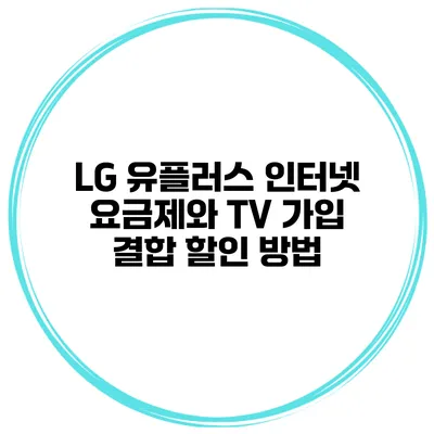 LG 유플러스 인터넷 요금제와 TV 가입 결합 할인 방법