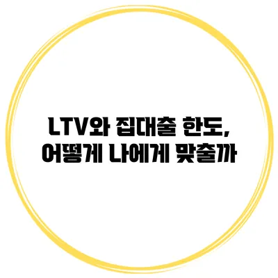 LTV와 집대출 한도, 어떻게 나에게 맞출까?