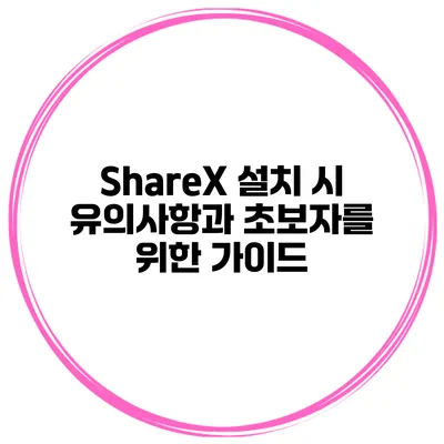 ShareX 설치 시 유의사항과 초보자를 위한 가이드