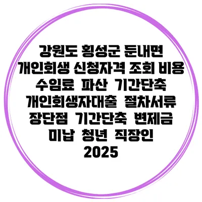 강원도 횡성군 둔내면 개인회생 신청자격 조회 비용 수임료 | 파산 | 기간단축 | 개인회생자대출 | 절차서류 | 장단점 | 기간단축 | 변제금 미납 | 청년 | 직장인 2025