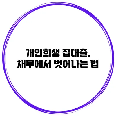 개인회생 집대출, 채무에서 벗어나는 법