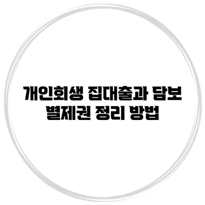 개인회생 집대출과 담보 별제권 정리 방법