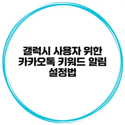 갤럭시 사용자 위한 카카오톡 키워드 알림 설정법