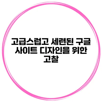 고급스럽고 세련된 구글 사이트 디자인을 위한 고찰