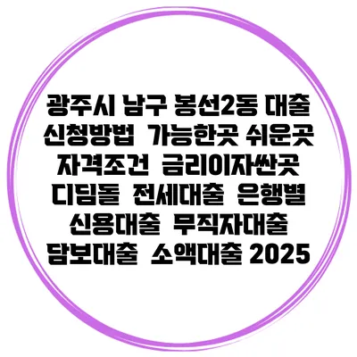 광주시 남구 봉선2동 대출 신청방법 | 가능한곳 쉬운곳 | 자격조건 | 금리이자싼곳 | 디딤돌 | 전세대출 | 은행별 신용대출 | 무직자대출 | 담보대출 | 소액대출 2025