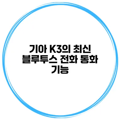 기아 K3의 최신 블루투스 전화 통화 기능