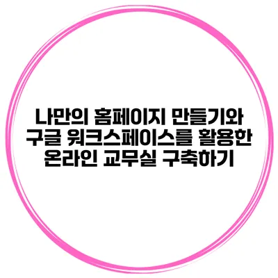 나만의 홈페이지 만들기와 구글 워크스페이스를 활용한 온라인 교무실 구축하기