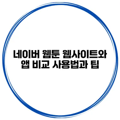 네이버 웹툰 웹사이트와 앱 비교: 사용법과 팁