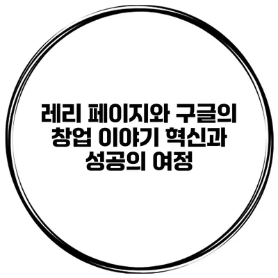레리 페이지와 구글의 창업 이야기: 혁신과 성공의 여정