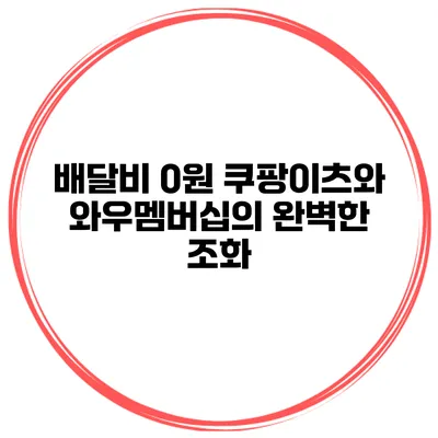 배달비 0원 쿠팡이츠와 와우멤버십의 완벽한 조화