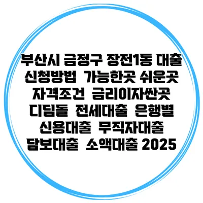 부산시 금정구 장전1동 대출 신청방법 | 가능한곳 쉬운곳 | 자격조건 | 금리이자싼곳 | 디딤돌 | 전세대출 | 은행별 신용대출 | 무직자대출 | 담보대출 | 소액대출 2025