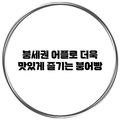 붕세권 어플로 더욱 맛있게 즐기는 붕어빵