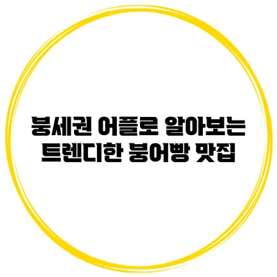 붕세권 어플로 알아보는 트렌디한 붕어빵 맛집