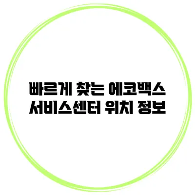 빠르게 찾는 에코백스 서비스센터 위치 정보