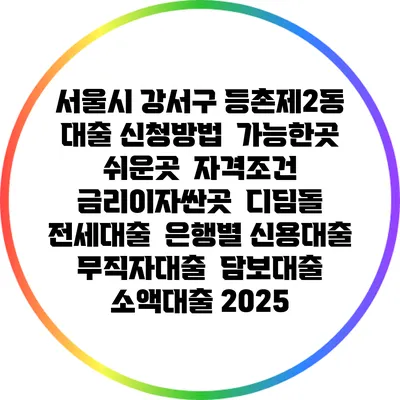 서울시 강서구 등촌제2동 대출 신청방법 | 가능한곳 쉬운곳 | 자격조건 | 금리이자싼곳 | 디딤돌 | 전세대출 | 은행별 신용대출 | 무직자대출 | 담보대출 | 소액대출 2025