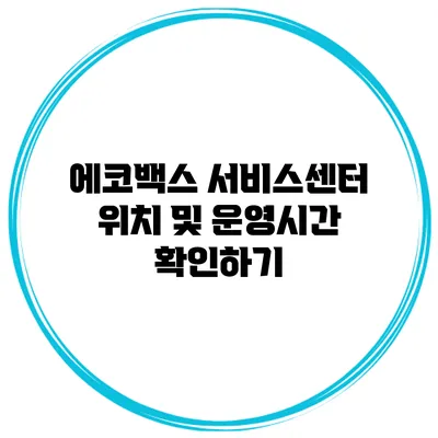 에코백스 서비스센터 위치 및 운영시간 확인하기