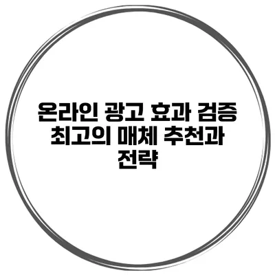 온라인 광고 효과 검증: 최고의 매체 추천과 전략