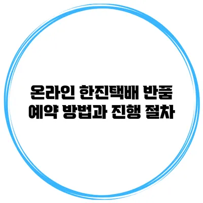 온라인 한진택배 반품 예약 방법과 진행 절차