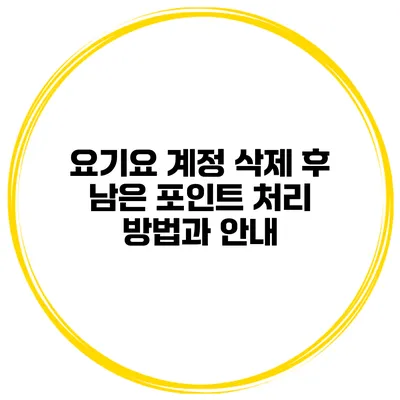 요기요 계정 삭제 후 남은 포인트 처리 방법과 안내