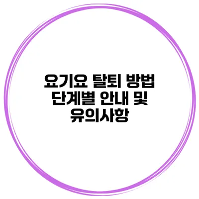 요기요 탈퇴 방법: 단계별 안내 및 유의사항