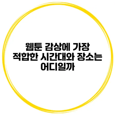 웹툰 감상에 가장 적합한 시간대와 장소는 어디일까?